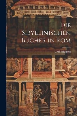 Die Sibyllinischen B&uuml;cher in Rom - Carl Schultess