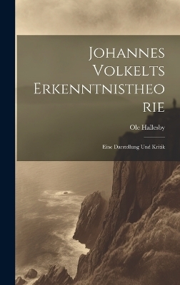 Johannes Volkelts Erkenntnistheorie; Eine Darstellung Und Kritik - Ole Hallesby