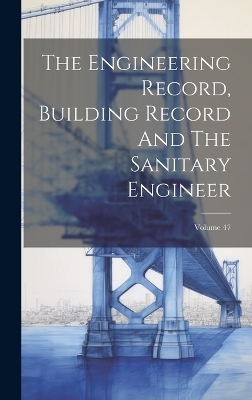 The Engineering Record, Building Record And The Sanitary Engineer; Volume 47