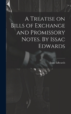 A Treatise on Bills of Exchange and Promissory Notes. By Issac Edwards - Isaac Edwards