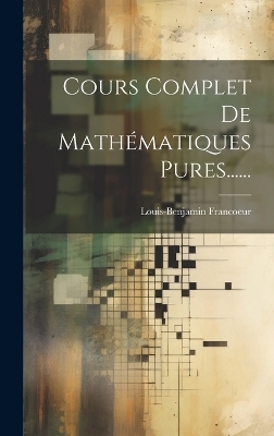 Cours Complet De Math&eacute;matiques Pures...... - Louis-Benjamin Francoeur