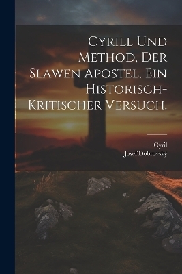 Cyrill und Method, der Slawen Apostel, Ein historisch-kritischer Versuch. -  Cyril, Josef Dobrovsk&yacute;