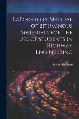 LaBoratory Manual of Bituminous Materials for the use of Students in Highway Engineering - Pr&eacute;vost Hubbard