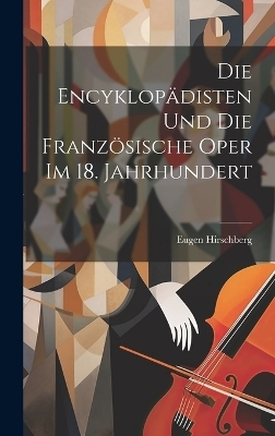 Die Encyklop&auml;disten Und Die Franz&ouml;sische Oper Im 18. Jahrhundert - Eugen Hirschberg