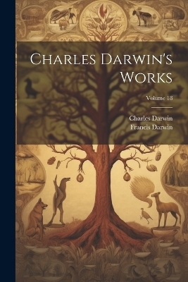 Charles Darwin's Works; Volume 18 - Francis Darwin, Charles Darwin
