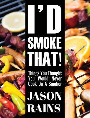 I'd Smoke That! Things You Thought You Would Never Cook On A Smoker - Jason Rains