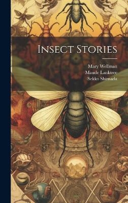 Insect Stories - Vernon Lyman Kellogg, Mary Wellman, Maude Lanktree
