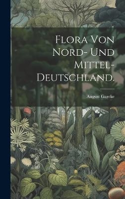 Flora von Nord- und Mittel-Deutschland. - August Garcke