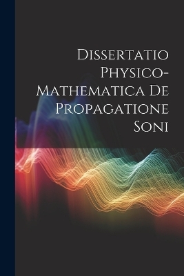 Dissertatio Physico-Mathematica De Propagatione Soni -  Anonymous