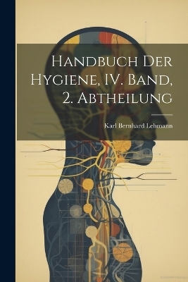 Handbuch der Hygiene, IV. Band, 2. Abtheilung - Karl Bernhard Lehmann