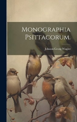 Monographia Psittacorum. - Wagler Johann-Georg
