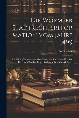 Die Wormser Stadtrechtsreformation Vom Jahre 1499 - Carl Koehne