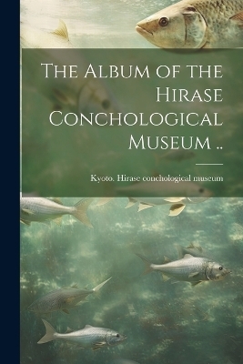 The Album of the Hirase Conchological Museum ..