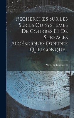 Recherches Sur Les Séries Ou Systèmes De Courbes Et De Surfaces Algébriques D'ordre Quelconque...