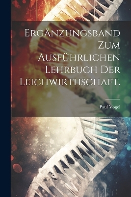 Ergänzungsband zum Ausführlichen Lehrbuch der Leichwirthschaft.