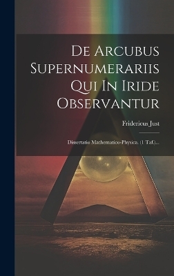 De Arcubus Supernumerariis Qui In Iride Observantur - Fridericus Just