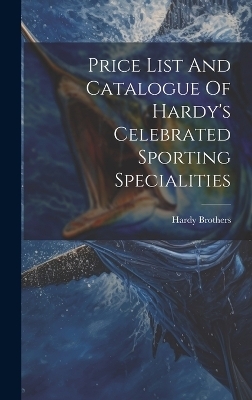 Price List And Catalogue Of Hardy's Celebrated Sporting Specialities - Hardy Brothers