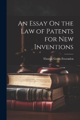 An Essay On the Law of Patents for New Inventions