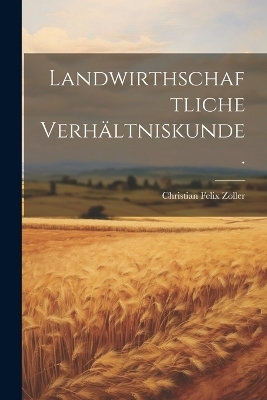 Landwirthschaftliche Verh&auml;ltniskunde. - Christian Felix Zoller