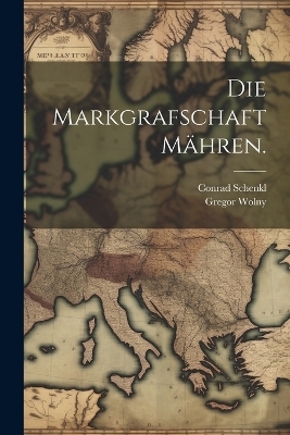 Die Markgrafschaft M&auml;hren. - Gregor Wolny, Conrad Schenkl
