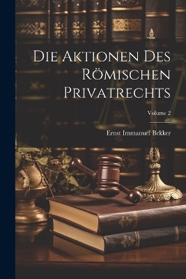 Die Aktionen Des R&ouml;mischen Privatrechts; Volume 2 - Ernst Immanuel Bekker