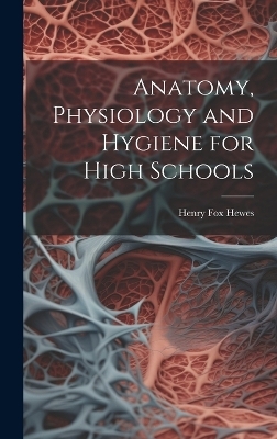 Anatomy, Physiology and Hygiene for High Schools - Henry Fox Hewes