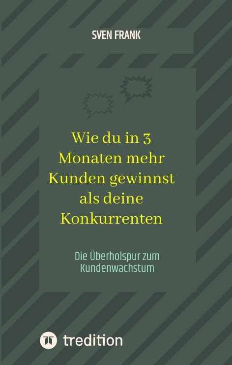 Wie du in 3 Monaten mehr Kunden gewinnst als deine Konkurrenten - Sven Frank