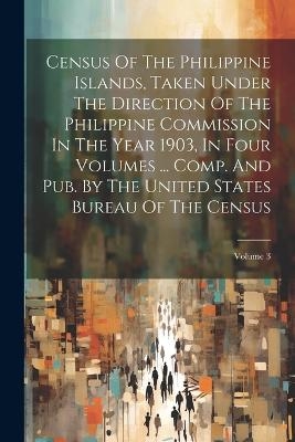 Census Of The Philippine Islands, Taken Under The Direction Of The Philippine Commission In The Year 1903, In Four Volumes ... Comp. And Pub. By The United States Bureau Of The Census; Volume 3 -  Anonymous