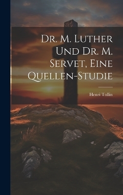 Dr. M. Luther und Dr. M. Servet, eine Quellen-Studie - Henri Tollin