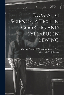 Domestic Science, A Text in Cooking and Syllabus in Sewing - Gertrude T Johnson