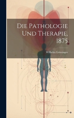 Die Pathologie und Therapie, 1875 - Wilhelm Griesinger
