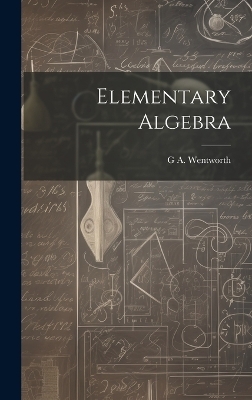 Elementary Algebra - G A 1835-1906 Wentworth