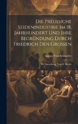 Die Preussiche Seidenindustrie Im 18. Jahrhundert Und Ihre Begründung Durch Friedrich Den Grossen
