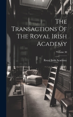 The Transactions Of The Royal Irish Academy; Volume 30 - Royal Irish Academy
