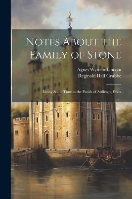 Notes About the Family of Stone - Reginald Hall Grubbe, Agnes Wyman Lincoln