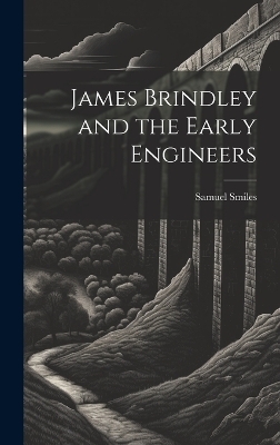 James Brindley and the Early Engineers - Samuel 1812-1904 Smiles