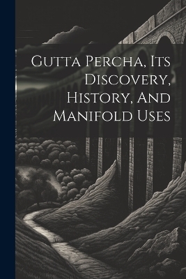 Gutta Percha, Its Discovery, History, And Manifold Uses