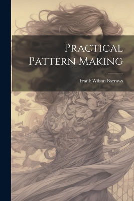 Practical Pattern Making - Frank Wilson Barrows