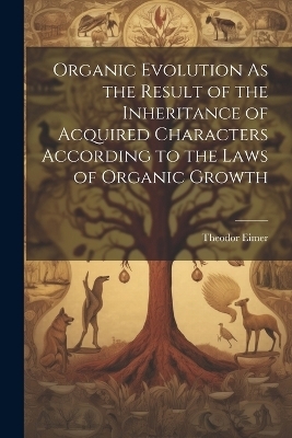 Organic Evolution As the Result of the Inheritance of Acquired Characters According to the Laws of Organic Growth - Theodor Eimer