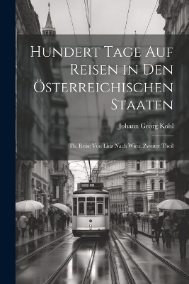 hundert Tage auf Reisen in den &Ouml;sterreichischen Staaten - Johann Georg Kohl
