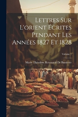 Lettres Sur L'orient Écrites Pendant Les Années 1827 Et 1828; Volume 1
