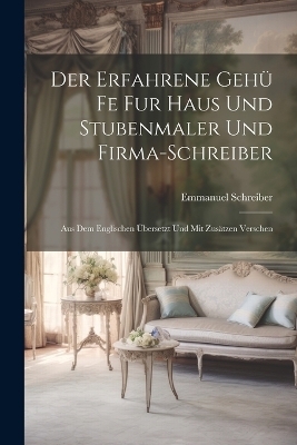 Der Erfahrene Geh&uuml; Fe Fur Haus Und Stubenmaler Und Firma-Schreiber - Emmanuel Schreiber