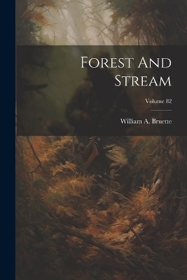 Forest And Stream; Volume 82 - William A Bruette