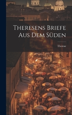 Theresens Briefe Aus Dem S&uuml;den -  Therese