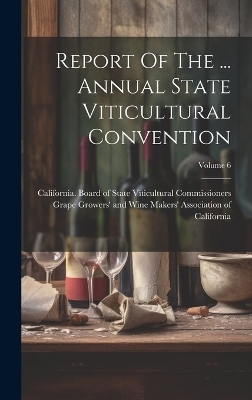 Report Of The ... Annual State Viticultural Convention; Volume 6 - 