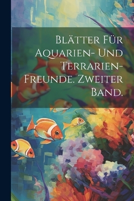 Bl&auml;tter f&uuml;r Aquarien- und Terrarien-Freunde. Zweiter Band. -  Anonymous