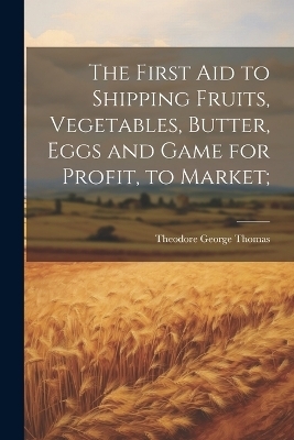 The First aid to Shipping Fruits, Vegetables, Butter, Eggs and Game for Profit, to Market; - 