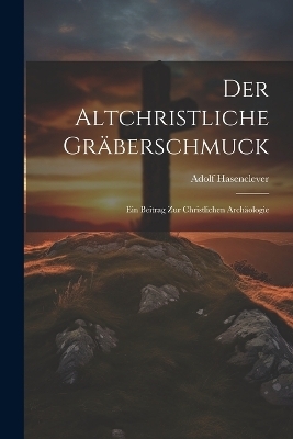 Der Altchristliche Gr&auml;berschmuck - Adolf Hasenclever
