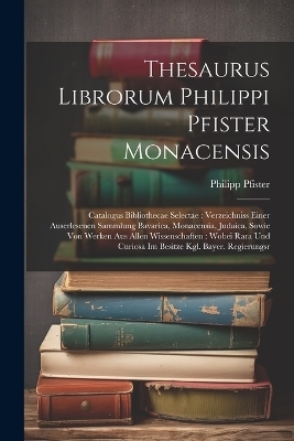 Thesaurus Librorum Philippi Pfister Monacensis - Philipp Pfister