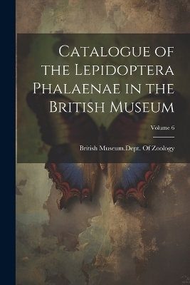 Catalogue of the Lepidoptera Phalaenae in the British Museum; Volume 6 - 